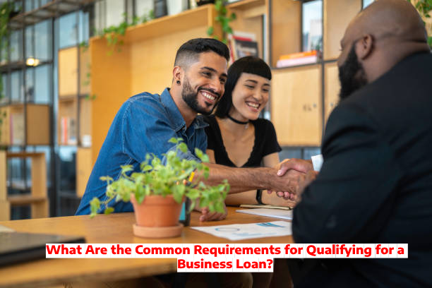 What Are the Common Requirements for Qualifying for a Business Loan?