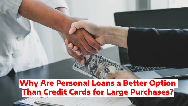 Why Are Personal Loans a Better Option Than Credit Cards for Large Purchases?