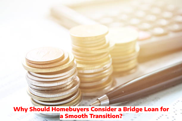 Why Should Homebuyers Consider a Bridge Loan for a Smooth Transition?