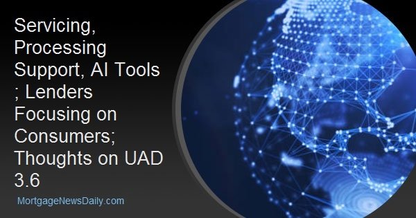 Servicing, Processing Support, AI Tools ; Lenders Focusing on Consumers; Thoughts on UAD 3.6