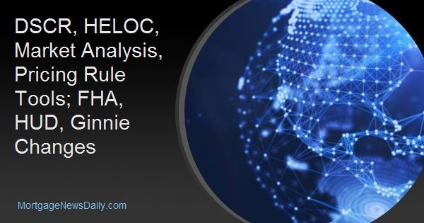 DSCR, HELOC, Market Analysis, Pricing Rule Tools; FHA, HUD, Ginnie Changes