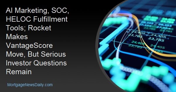 AI Marketing, SOC, HELOC Fulfillment Tools; Rocket Makes VantageScore Move, But Serious Investor Questions Remain